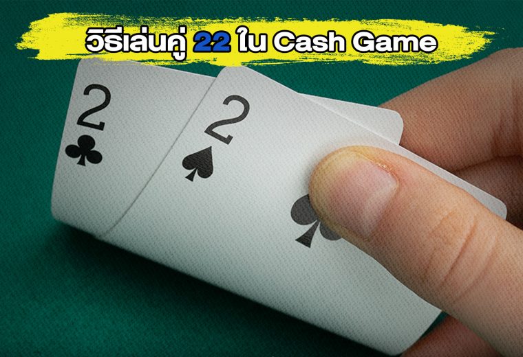 วิธีเล่นคู่ 22 ใน Cash Game